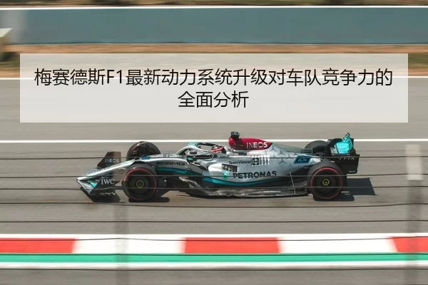 梅赛德斯F1最新动力系统升级对车队竞争力的全面分析